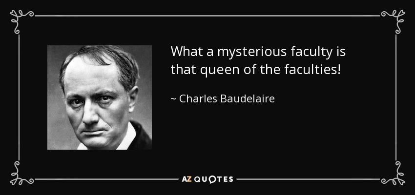 What a mysterious faculty is that queen of the faculties! - Charles Baudelaire