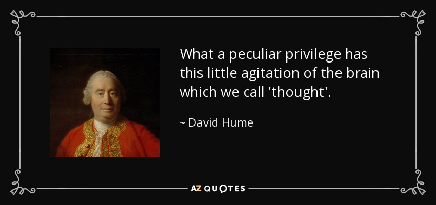 What a peculiar privilege has this little agitation of the brain which we call 'thought'. - David Hume