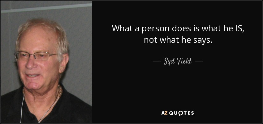 What a person does is what he IS, not what he says. - Syd Field