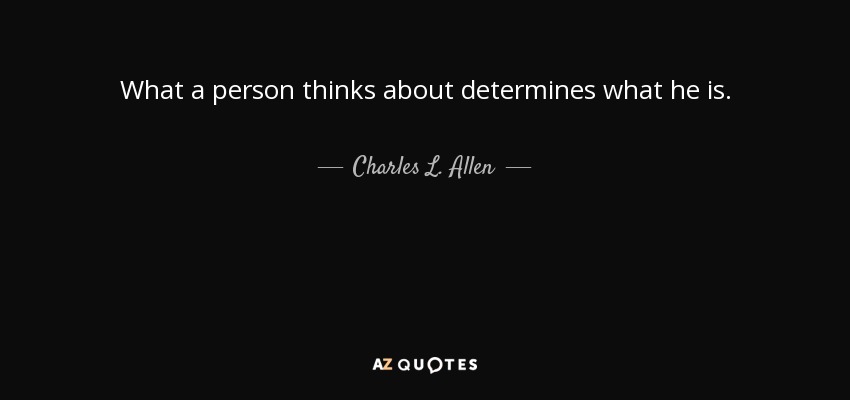 What a person thinks about determines what he is. - Charles L. Allen