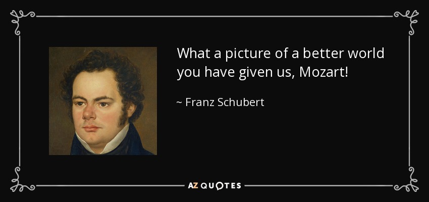 What a picture of a better world you have given us, Mozart! - Franz Schubert