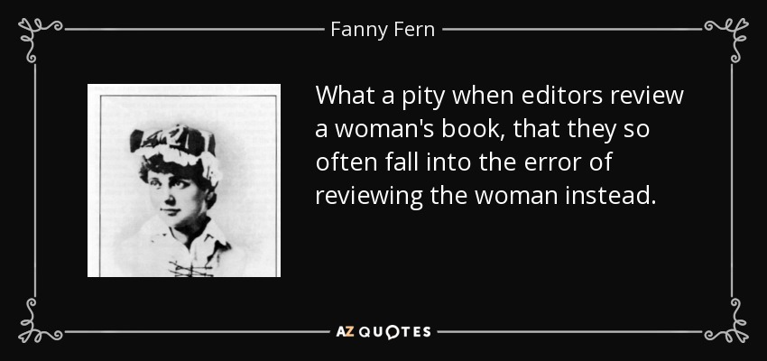 What a pity when editors review a woman's book, that they so often fall into the error of reviewing the woman instead. - Fanny Fern