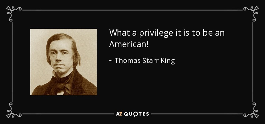 What a privilege it is to be an American! - Thomas Starr King