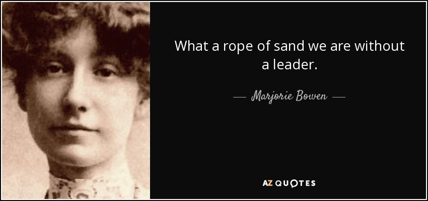 What a rope of sand we are without a leader. - Marjorie Bowen