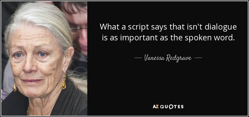 What a script says that isn't dialogue is as important as the spoken word. - Vanessa Redgrave