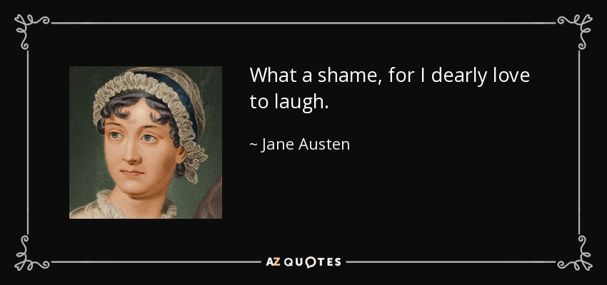 What a shame, for I dearly love to laugh. - Jane Austen