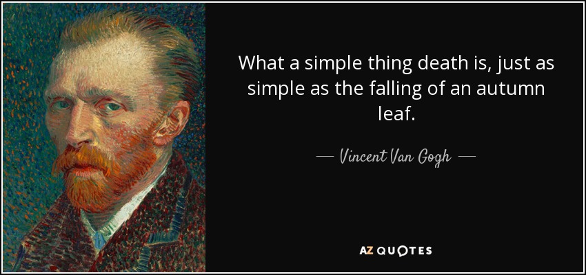What a simple thing death is, just as simple as the falling of an autumn leaf. - Vincent Van Gogh