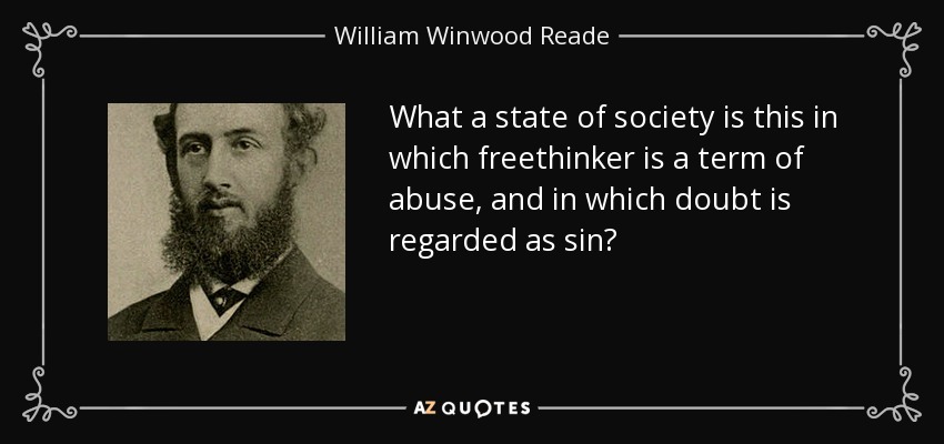 What a state of society is this in which freethinker is a term of abuse, and in which doubt is regarded as sin? - William Winwood Reade