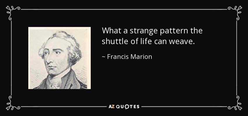 What a strange pattern the shuttle of life can weave. - Francis Marion