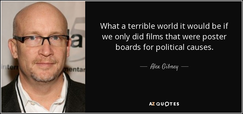 What a terrible world it would be if we only did films that were poster boards for political causes. - Alex Gibney