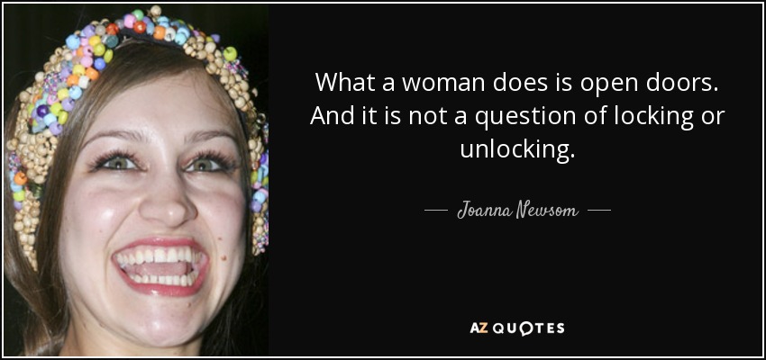 What a woman does is open doors. And it is not a question of locking or unlocking. - Joanna Newsom