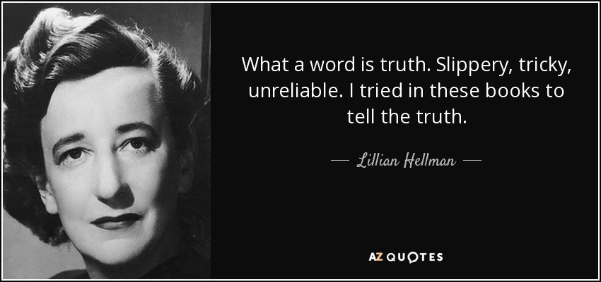 What a word is truth. Slippery, tricky, unreliable. I tried in these books to tell the truth. - Lillian Hellman