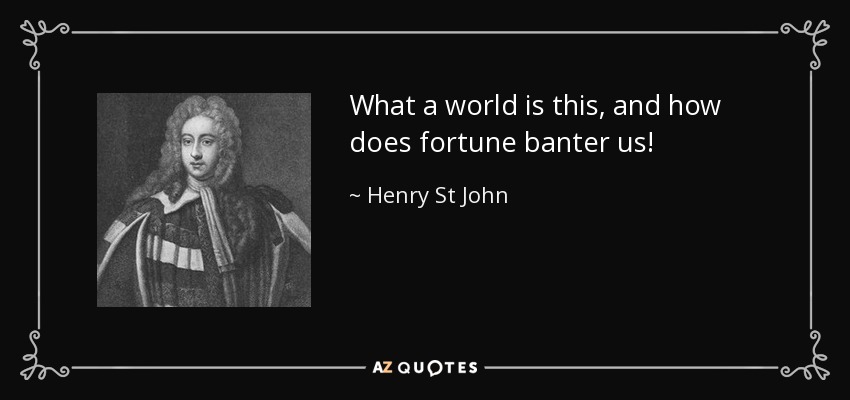 What a world is this, and how does fortune banter us! - Henry St John, 1st Viscount Bolingbroke