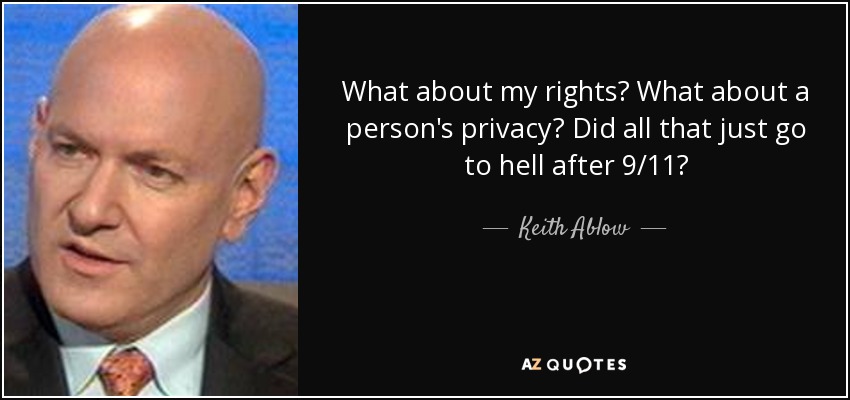 What about my rights? What about a person's privacy? Did all that just go to hell after 9/11? - Keith Ablow
