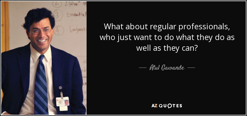 What about regular professionals, who just want to do what they do as well as they can? - Atul Gawande