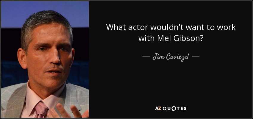 What actor wouldn't want to work with Mel Gibson? - Jim Caviezel
