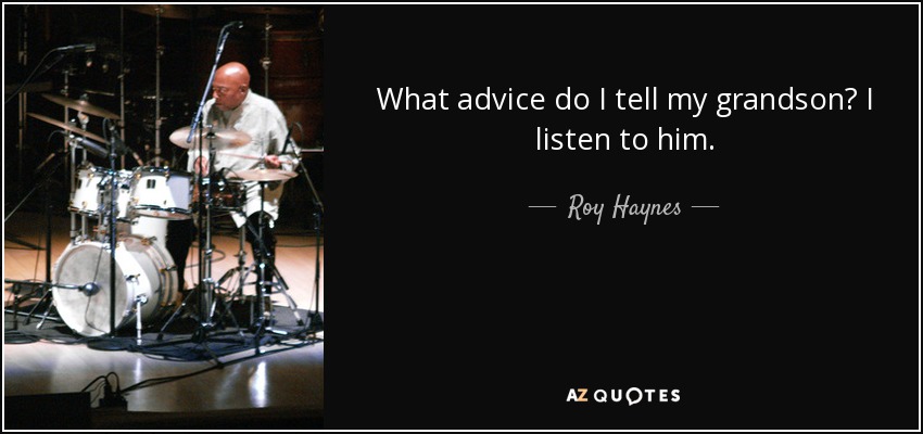 What advice do I tell my grandson? I listen to him. - Roy Haynes