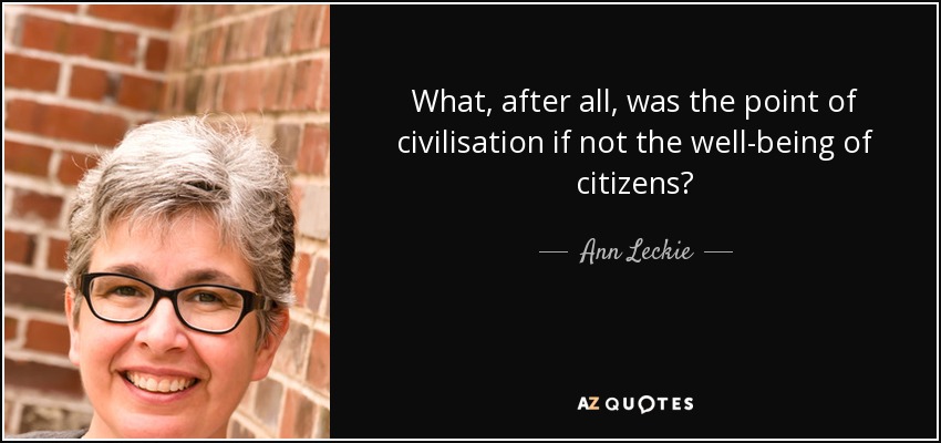 What, after all, was the point of civilisation if not the well-being of citizens? - Ann Leckie
