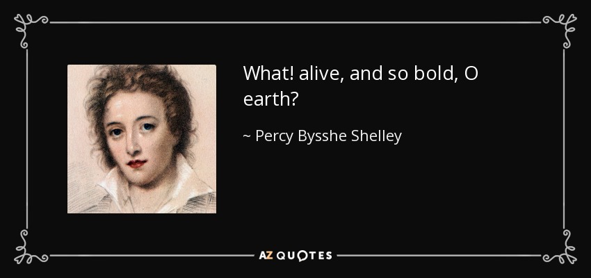 What! alive, and so bold, O earth? - Percy Bysshe Shelley