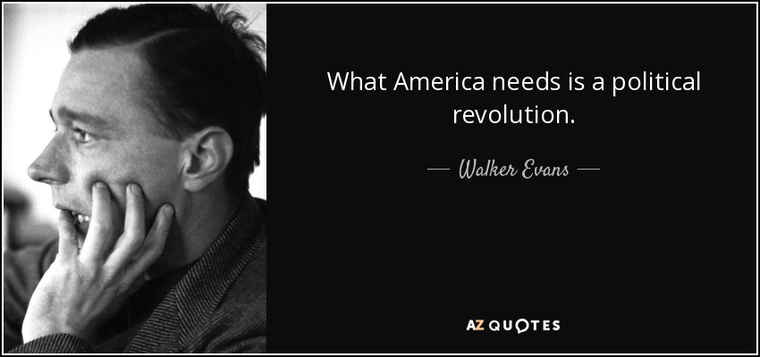 What America needs is a political revolution. - Walker Evans
