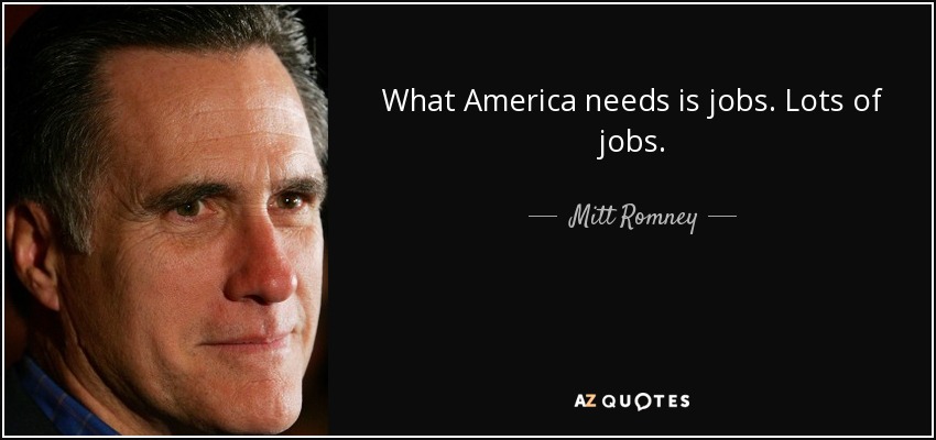 What America needs is jobs. Lots of jobs. - Mitt Romney