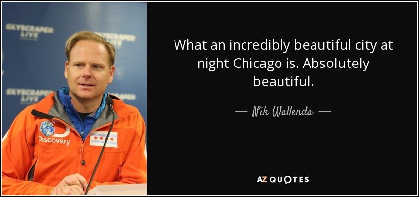 What an incredibly beautiful city at night Chicago is. Absolutely beautiful. - Nik Wallenda