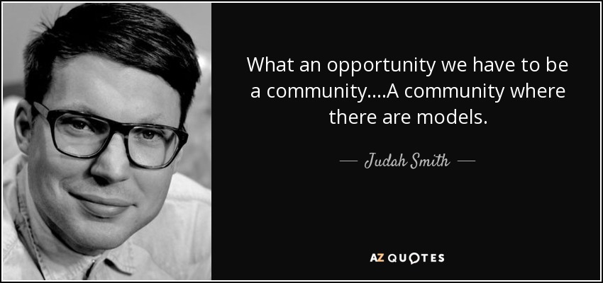 What an opportunity we have to be a community....A community where there are models. - Judah Smith