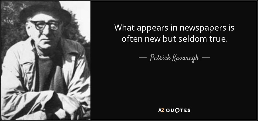 What appears in newspapers is often new but seldom true. - Patrick Kavanagh