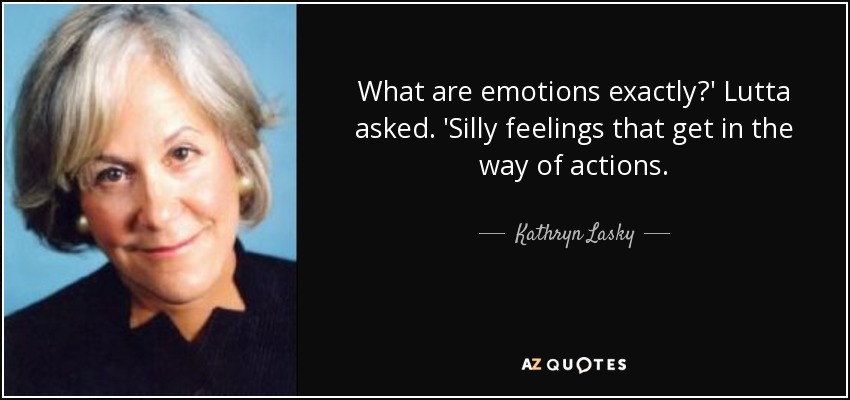 What are emotions exactly?' Lutta asked. 'Silly feelings that get in the way of actions. - Kathryn Lasky