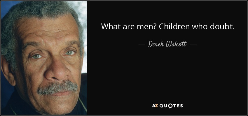 What are men? Children who doubt. - Derek Walcott