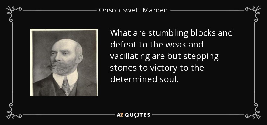 What are stumbling blocks and defeat to the weak and vacillating are but stepping stones to victory to the determined soul. - Orison Swett Marden