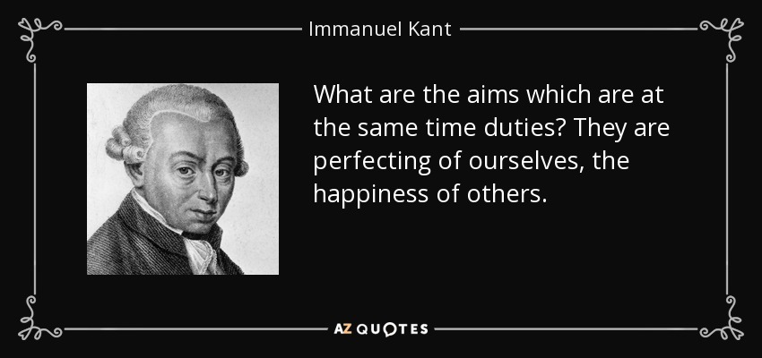 What are the aims which are at the same time duties? They are perfecting of ourselves, the happiness of others. - Immanuel Kant