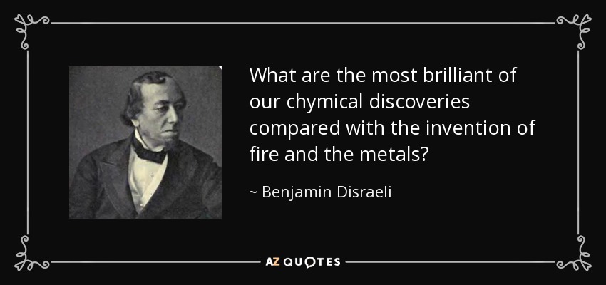 What are the most brilliant of our chymical discoveries compared with the invention of fire and the metals? - Benjamin Disraeli