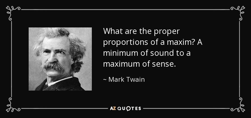 What are the proper proportions of a maxim? A minimum of sound to a maximum of sense. - Mark Twain