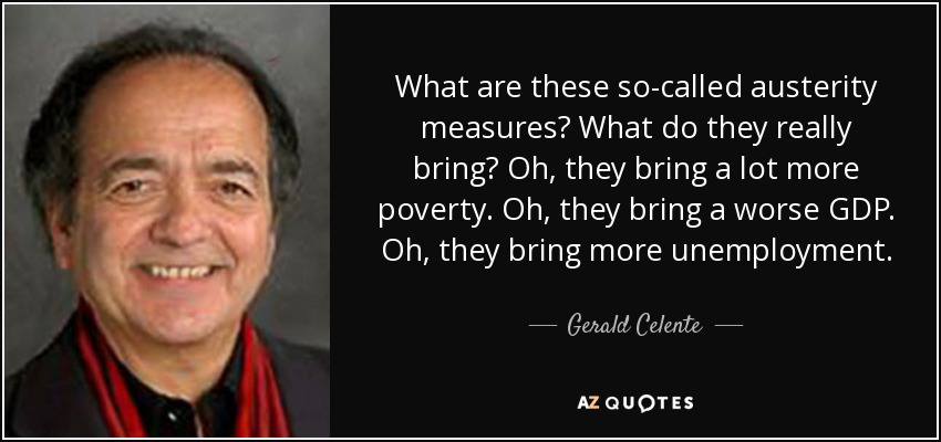 What are these so-called austerity measures? What do they really bring? Oh, they bring a lot more poverty. Oh, they bring a worse GDP. Oh, they bring more unemployment. - Gerald Celente