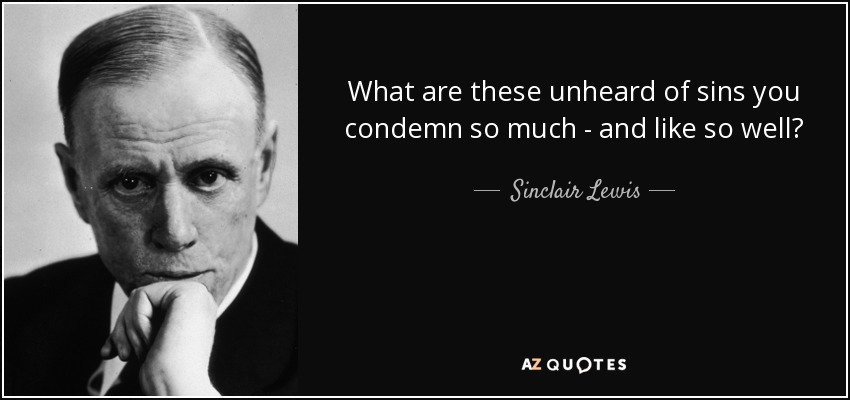 What are these unheard of sins you condemn so much - and like so well? - Sinclair Lewis