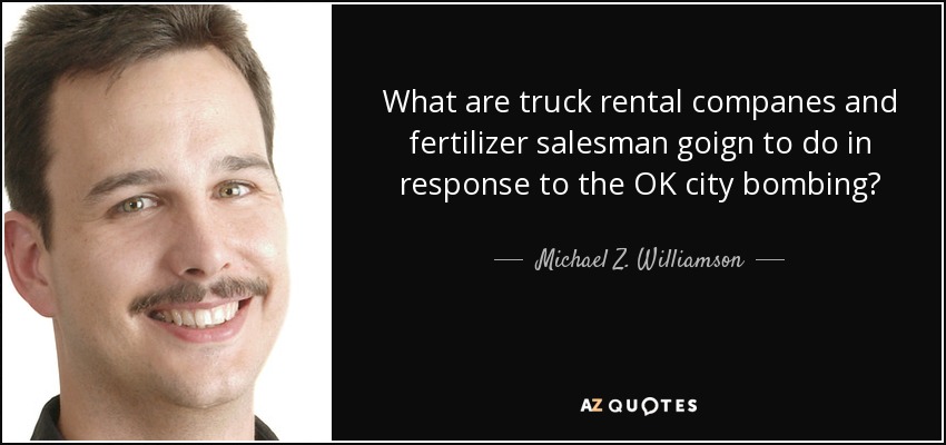 What are truck rental companes and fertilizer salesman goign to do in response to the OK city bombing? - Michael Z. Williamson