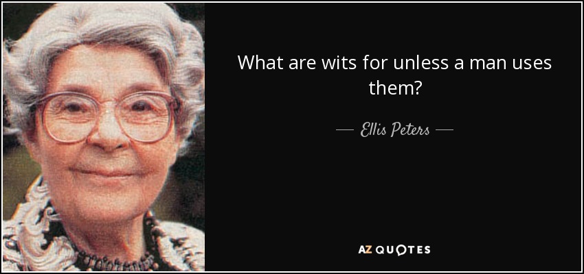 What are wits for unless a man uses them? - Ellis Peters