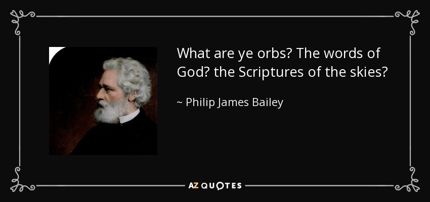 What are ye orbs? The words of God? the Scriptures of the skies? - Philip James Bailey