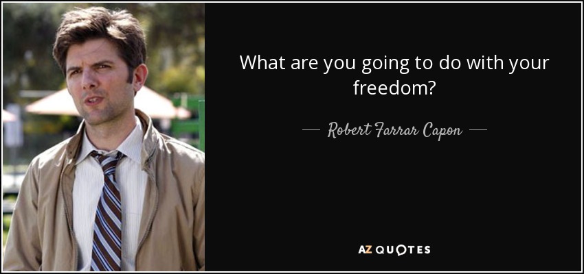 What are you going to do with your freedom? - Robert Farrar Capon