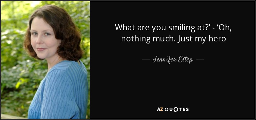 What are you smiling at?’ - ‘Oh, nothing much. Just my hero - Jennifer Estep