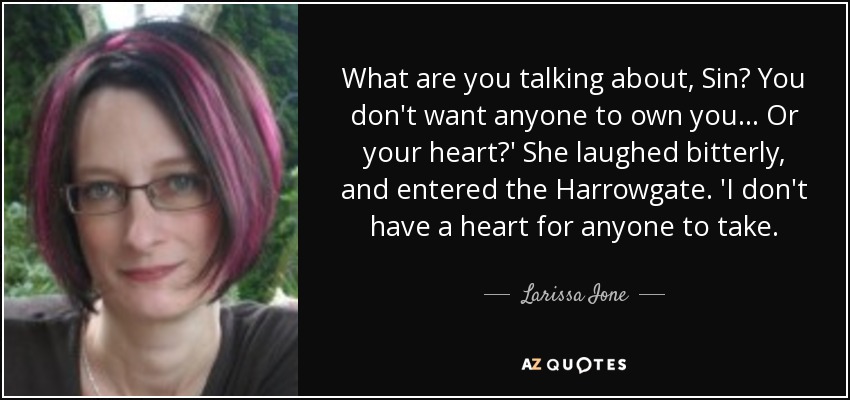 What are you talking about, Sin? You don't want anyone to own you... Or your heart?' She laughed bitterly, and entered the Harrowgate. 'I don't have a heart for anyone to take. - Larissa Ione
