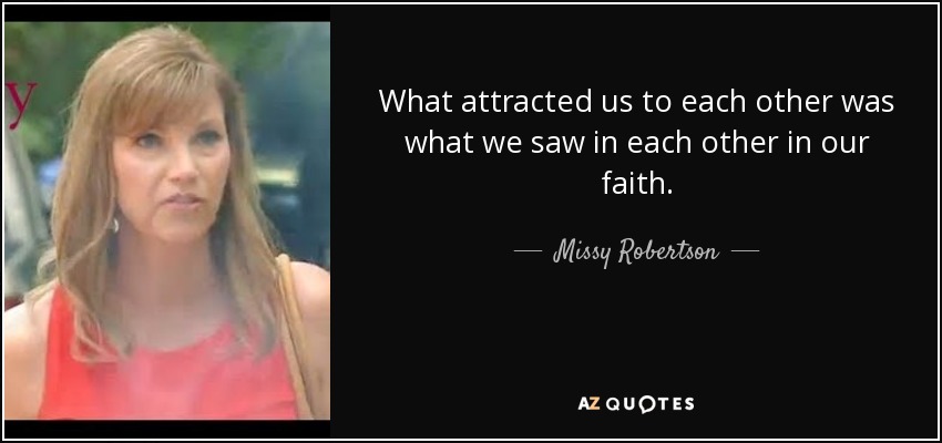 What attracted us to each other was what we saw in each other in our faith. - Missy Robertson