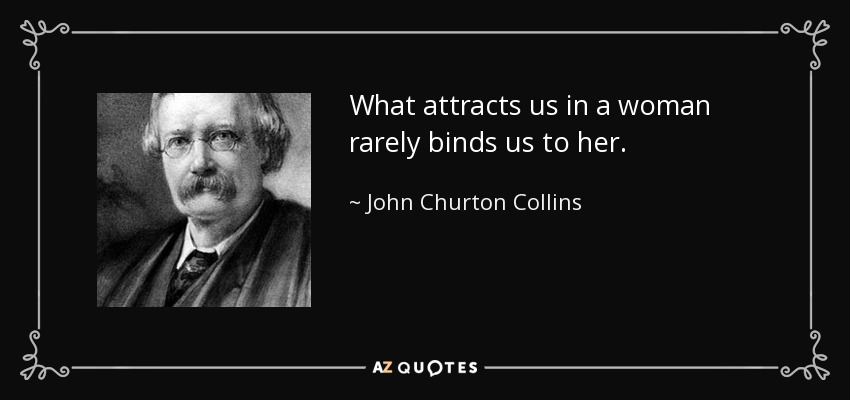 What attracts us in a woman rarely binds us to her. - John Churton Collins