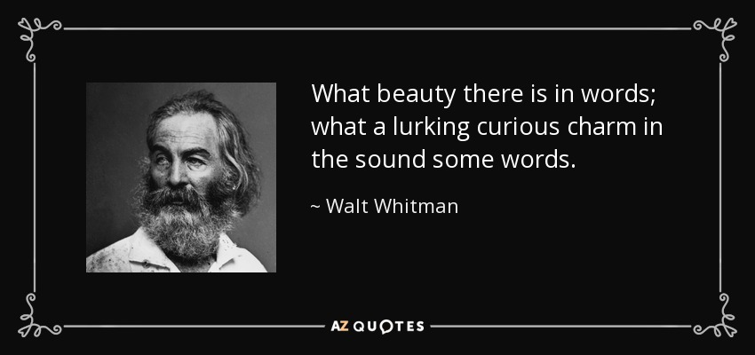 What beauty there is in words; what a lurking curious charm in the sound some words. - Walt Whitman