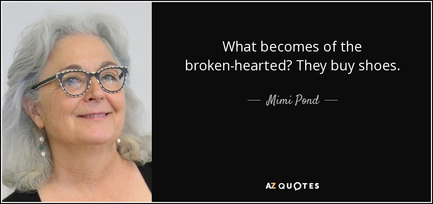 What becomes of the broken-hearted? They buy shoes. - Mimi Pond