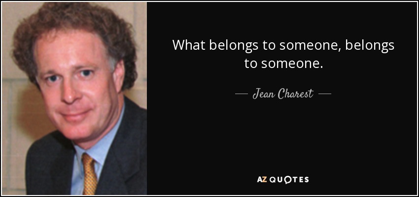What belongs to someone, belongs to someone. - Jean Charest