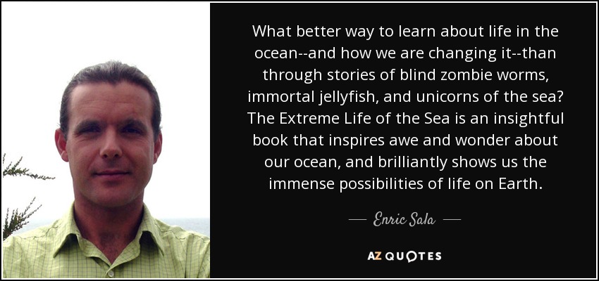 What better way to learn about life in the ocean--and how we are changing it--than through stories of blind zombie worms, immortal jellyfish, and unicorns of the sea? The Extreme Life of the Sea is an insightful book that inspires awe and wonder about our ocean, and brilliantly shows us the immense possibilities of life on Earth. - Enric Sala