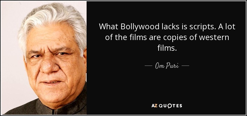 What Bollywood lacks is scripts. A lot of the films are copies of western films. - Om Puri