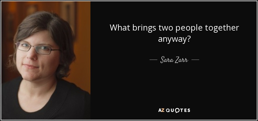 What brings two people together anyway? - Sara Zarr